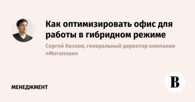 Как оптимизировать офис для работы в гибридном режиме - vedomosti.ru - Москва