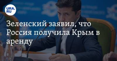 Владимир Зеленский - Зеленский заявил, что Россия получила Крым в аренду - ura.news - Россия - Украина - Крым