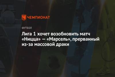 Димитри Пайет - Лига 1 хочет возобновить матч «Ницца» — «Марсель», прерванный из-за массовой драки - championat.com - Франция