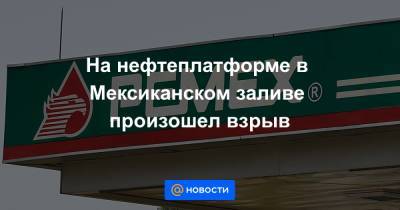 На нефтеплатформе в Мексиканском заливе произошел взрыв - news.mail.ru