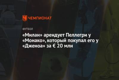 Фабрицио Романо - «Милан» арендует Пеллегри у «Монако», который покупал его у «Дженоа» за € 20 млн - championat.com - Италия - Монако - Княжество Монако