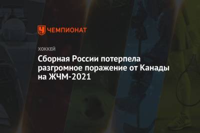 Сборная России потерпела разгромное поражение от Канады на ЖЧМ-2021 - championat.com - Россия - США - Швейцария - Финляндия - Канада