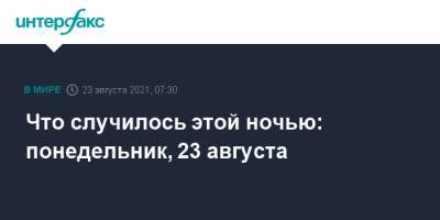 Ахмад Масуд - Что случилось этой ночью: понедельник, 23 августа - interfax.ru - Москва - Россия - штат Теннесси - Афганистан