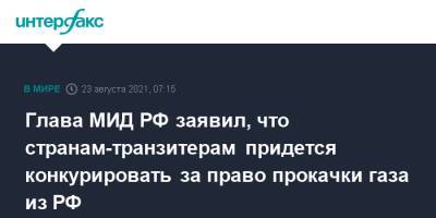 Сергей Лавров - Глава МИД РФ заявил, что странам-транзитерам придется конкурировать за право прокачки газа из РФ - interfax.ru - Москва - Россия
