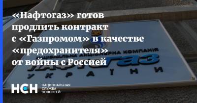 Юрий Витренко - «Нафтогаз» готов продлить контракт с «Газпромом» в качестве «предохранителя» от войны с Россией - nsn.fm - Россия - Украина
