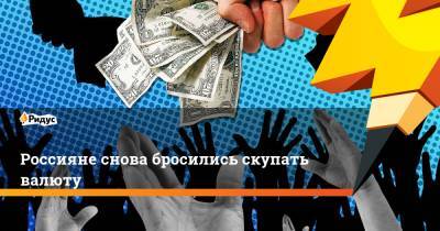 Россияне снова бросились скупать валюту - ridus.ru - Россия