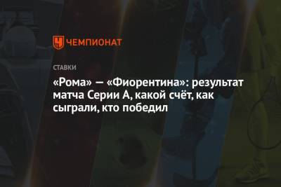 Генрих Мхитарян - Николо Дзаньоло - «Рома» — «Фиорентина»: результат матча Серии А, какой счёт, как сыграли, кто победил - championat.com - Рим