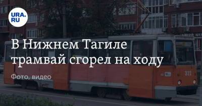 В Нижнем Тагиле трамвай сгорел на ходу. Фото, видео - ura.news - Россия - Дзержинск - Свердловская обл.