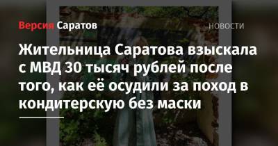 Жительница Саратова взыскала с МВД 30 тысяч рублей после того, как её осудили за поход в кондитерскую без маски - nversia.ru - Россия - Саратов