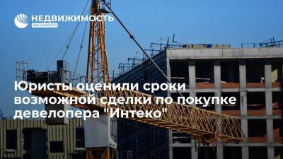 Юристы: сделка по покупке девелопера "Интеко" может затянуться до года - realty.ria.ru - Москва