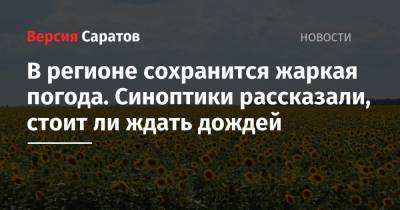 В регионе сохранится жаркая погода. Синоптики рассказали, стоит ли ждать дождей - nversia.ru - Саратовская обл.