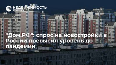 "Дом.РФ": спрос на новостройки в России превысил уровень до пандемии - realty.ria.ru - Москва - Россия