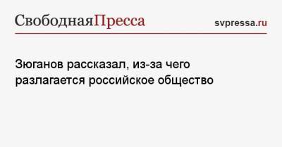 Геннадий Зюганов - Зюганов рассказал, из-за чего разлагается российское общество - svpressa.ru - Россия