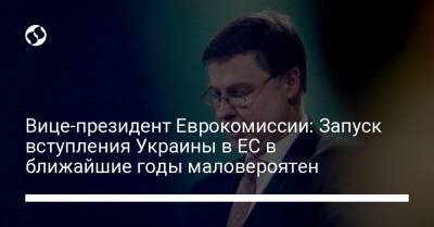 Вице-президент Еврокомиссии: Запуск вступления Украины в ЕС в ближайшие годы маловероятен - liga.net - Украина