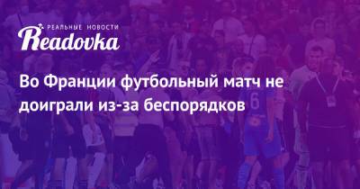 Димитри Пайет - Во Франции - Во Франции футбольный матч не доиграли из-за беспорядков - readovka.news - Франция