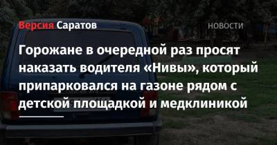 Горожане в очередной раз просят наказать водителя «Нивы», который припарковался на газоне рядом с детской площадкой и медклиникой - nversia.ru - Саратов - район Ленинский, Саратов
