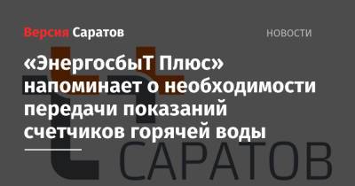 «ЭнергосбыТ Плюс» напоминает о необходимости передачи показаний счетчиков горячей воды - nversia.ru - Саратов