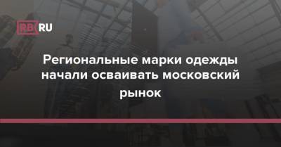 Региональные марки одежды начали осваивать московский рынок - rb.ru - Москва - Россия - Краснодар - Саратов - Казань - Волгоград - Самара