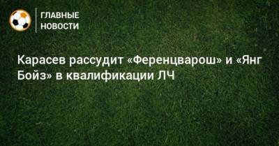 Сергей Карасев - Владимир Москалев - Максим Гаврилин - Игорь Демешко - Карасев рассудит «Ференцварош» и «Янг Бойз» в квалификации ЛЧ - bombardir.ru