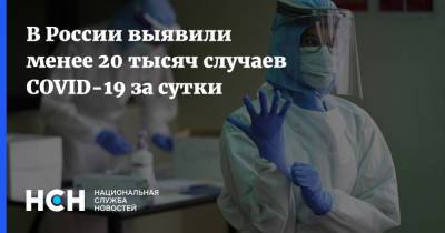 В России выявили менее 20 тысяч случаев COVID-19 за сутки - nsn.fm - Москва - Россия - Санкт-Петербург - Московская обл.