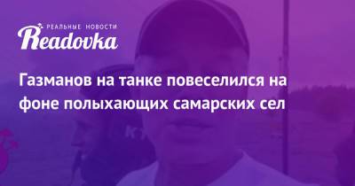 Олег Газманов - Газманов на танке повеселился на фоне полыхающих самарских сел - readovka.news - Россия - Самарская обл.