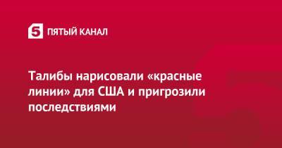 Талибы нарисовали «красные линии» для США и пригрозили последствиями - 5-tv.ru - США - Англия - Афганистан - Катар - Великобритания