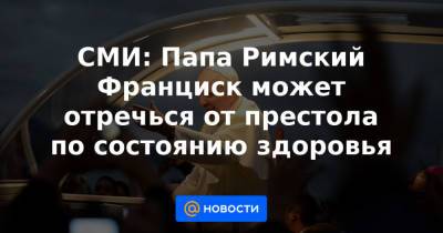 Франциск - Бенедикт XVI (Xvi) - СМИ: Папа Римский Франциск может отречься от престола по состоянию здоровья - news.mail.ru - Венгрия - Словакия