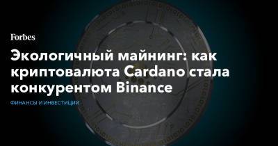 Экологичный майнинг: как криптовалюта Cardano стала конкурентом Binancе - forbes.ru