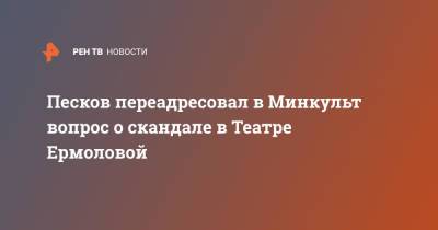 Владимир Путин - Дмитрий Песков - Олег Меньшиков - Песков переадресовал в Минкульт вопрос о скандале в Театре Ермоловой - ren.tv - Москва - Россия