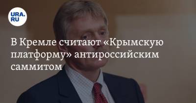 Владимир Зеленский - Дмитрий Песков - В Кремле считают «Крымскую платформу» антироссийским саммитом - ura.news - Россия - Украина - Крым