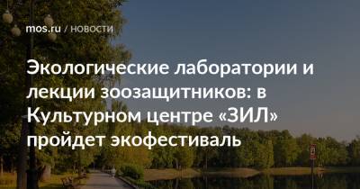 Экологические лаборатории и лекции зоозащитников: в Культурном центре «ЗИЛ» пройдет экофестиваль - mos.ru - Москва - Россия - Экология