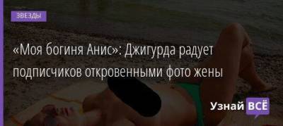 Владимир Соловьев - Марина Анисина - «Моя богиня Анис»: Джигурда радует подписчиков откровенными фото жены - skuke.net - Франция