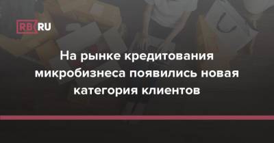 На рынке кредитования микробизнеса появились новая категория клиентов - rb.ru - Россия