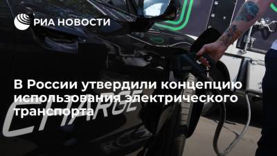 Михаил Мишустин - Правительство утвердило концепцию использования электрического транспорта на ближайшие десять лет - ria.ru - Москва - Россия