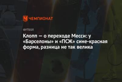 Юрген Клопп - Клопп — о переходе Месси: у «Барселоны» и «ПСЖ» сине-красная форма, разница не так велика - championat.com