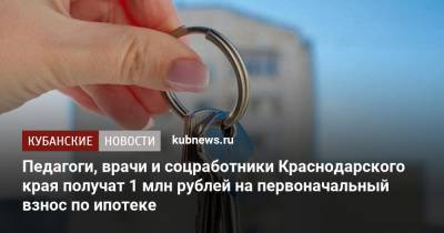 Вениамин Кондратьев - Педагоги, врачи и соцработники Краснодарского края получат 1 млн рублей на первоначальный взнос по ипотеке - kubnews.ru - Краснодарский край