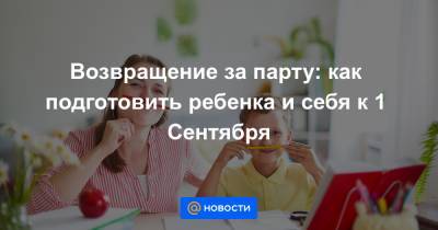 Возвращение за парту: как подготовить ребенка и себя к 1 Сентября - news.mail.ru