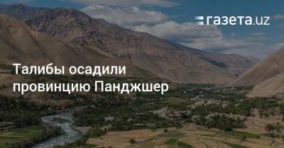 Мухаммед Наим - Талибы осадили провинцию Панджшер - gazeta.uz - Узбекистан - Таджикистан