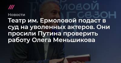 Олег Меньшиков - Театр им. Ермоловой подаст в суд на уволенных актеров. Они просили Путина проверить работу Олега Меньшикова - tvrain.ru - Москва
