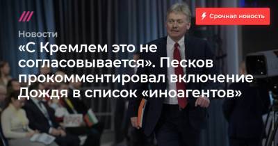 «С Кремлем это не согласовывается». Песков прокомментировал включение Дождя в список «иноагентов» - tvrain.ru