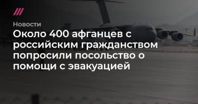 Около 400 афганцев с российским гражданством попросили посольство о помощи с эвакуацией - tvrain.ru - Афганистан - Кабул