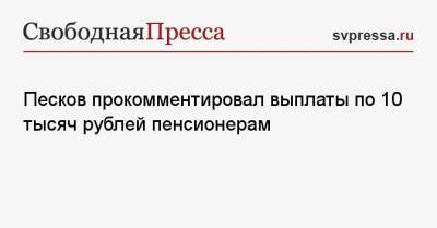 Владимир Путин - Дмитрий Песков - Песков прокомментировал выплаты по 10 тысяч рублей пенсионерам - svpressa.ru - Россия