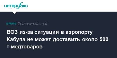 ВОЗ из-за ситуации в аэропорту Кабула не может доставить около 500 т медтоваров - interfax.ru - Москва - Афганистан - Кабул