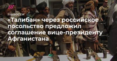 «Талибан» через российское посольство предложил соглашение вице-президенту Афганистана - tvrain.ru - Афганистан