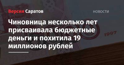 Чиновница несколько лет присваивала бюджетные деньги и похитила 19 миллионов рублей - nversia.ru - Россия - Саратовская обл. - район Энгельсский