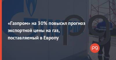 «Газпром» на 30% повысил прогноз экспортной цены на газ, поставляемый в Европу - thepage.ua - Россия - Украина