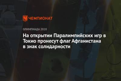 На открытии Паралимпийских игр в Токио пронесут флаг Афганистана в знак солидарности - championat.com - Токио - Афганистан