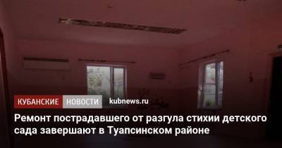 Ремонт пострадавшего от разгула стихии детского сада завершают в Туапсинском районе - kubnews.ru - Краснодарский край - район Туапсинский