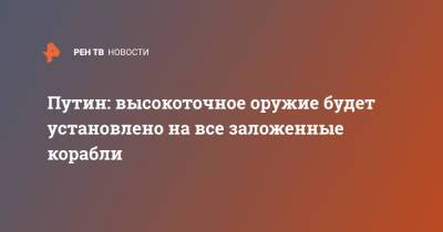 Владимир Путин - Путин: высокоточное оружие будет установлено на все заложенные корабли - ren.tv - Россия - Сирия