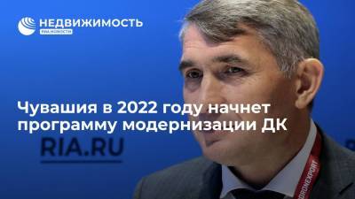 Олег Николаев - Чувашия в 2022 году начнет программу модернизации домов культуры - realty.ria.ru - Московская обл. - респ. Чувашия